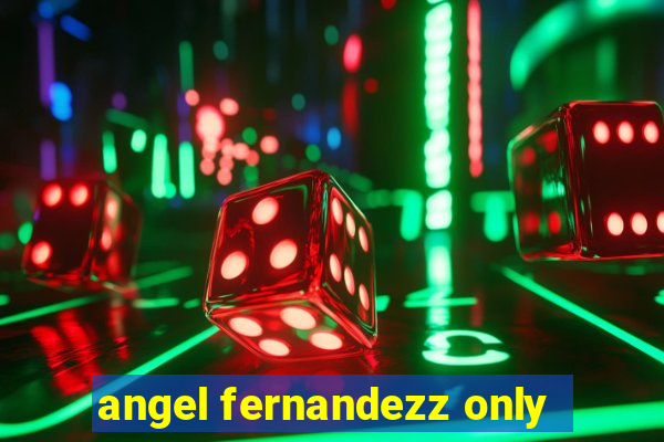 angel fernandezz only